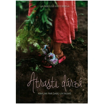 Atrasti dārzā. Krikumi par dabu un mums