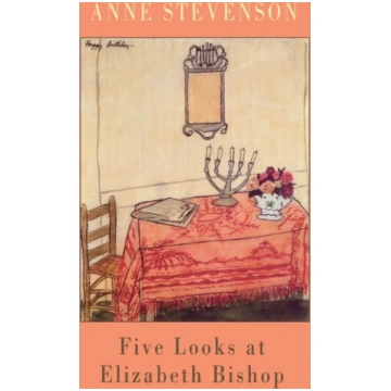 Five Looks at Elizabeth Bishop Anne Stevenson