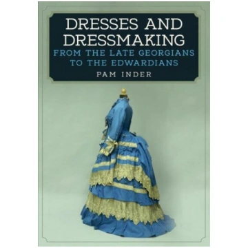 Dresses and Dressmaking: From the Late Georgians t