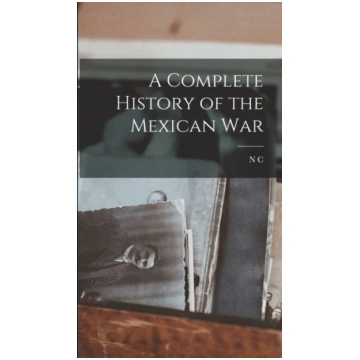 Complete History of the Mexican War N. c. 1809-189